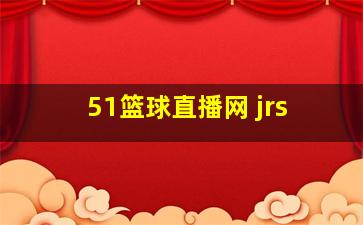 51篮球直播网 jrs